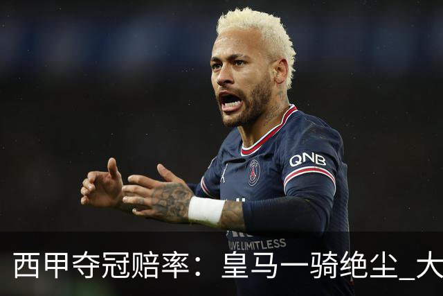 西甲夺冠赔率：皇马一骑绝尘 大黑马超越巴萨