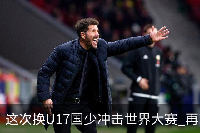 这次换U17国少冲击世界大赛 再次遇到沙特队